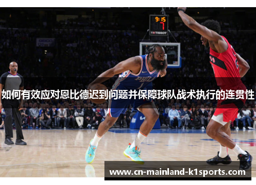 如何有效应对恩比德迟到问题并保障球队战术执行的连贯性