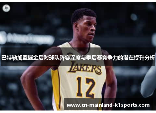 巴特勒加盟掘金后对球队阵容深度与季后赛竞争力的潜在提升分析 巴特勒加盟掘金后对球队阵容深度与季后赛竞争力的潜在提升分析