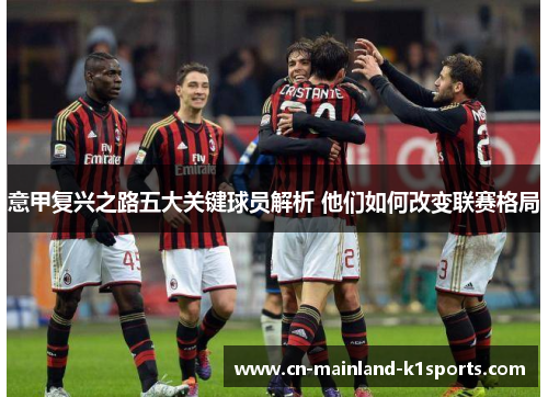 意甲复兴之路五大关键球员解析 他们如何改变联赛格局