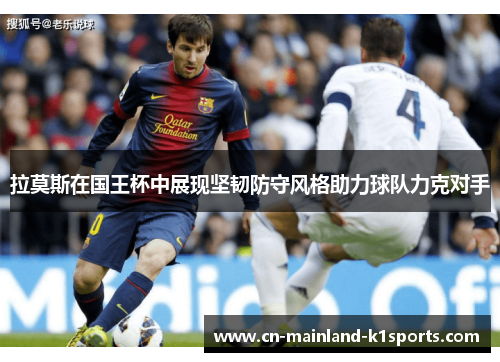 拉莫斯在国王杯中展现坚韧防守风格助力球队力克对手 拉莫斯在国王杯中展现坚韧防守风格助力球队力克对手
