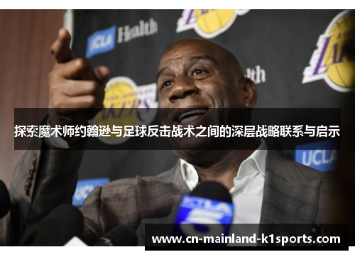 探索魔术师约翰逊与足球反击战术之间的深层战略联系与启示 探索魔术师约翰逊与足球反击战术之间的深层战略联系与启示
