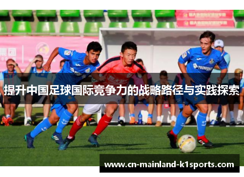提升中国足球国际竞争力的战略路径与实践探索 提升中国足球国际竞争力的战略路径与实践探索