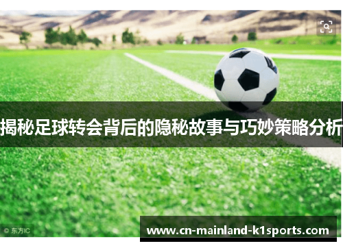 揭秘足球转会背后的隐秘故事与巧妙策略分析 揭秘足球转会背后的隐秘故事与巧妙策略分析