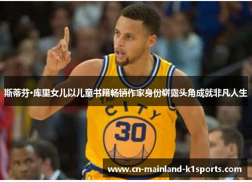 斯蒂芬·库里女儿以儿童书籍畅销作家身份崭露头角成就非凡人生 斯蒂芬·库里女儿以儿童书籍畅销作家身份崭露头角成就非凡人生