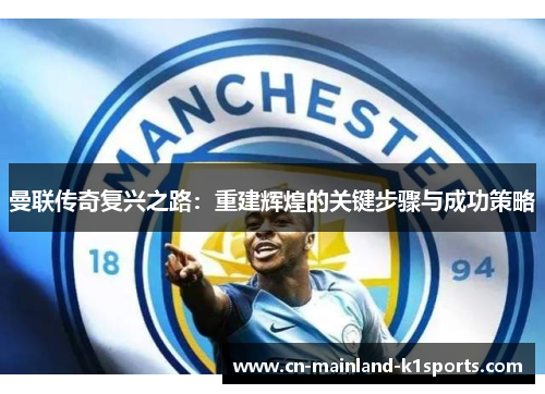 曼联传奇复兴之路:重建辉煌的关键步骤与成功策略 曼联传奇复兴之路:重建辉煌的关键步骤与成功策略