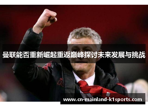 曼联能否重新崛起重返巅峰探讨未来发展与挑战 曼联能否重新崛起重返巅峰探讨未来发展与挑战