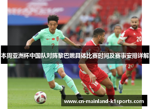 本周亚洲杯中国队对阵黎巴嫩具体比赛时间及赛事安排详解 本周亚洲杯中国队对阵黎巴嫩具体比赛时间及赛事安排详解