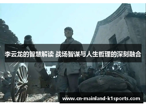 李云龙的智慧解读 战场智谋与人生哲理的深刻融合 李云龙的智慧解读 战场智谋与人生哲理的深刻融合