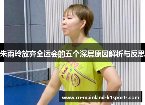 朱雨玲放弃全运会的五个深层原因解析与反思 朱雨玲放弃全运会的五个深层原因解析与反思