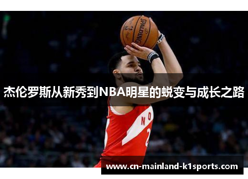 杰伦罗斯从新秀到NBA明星的蜕变与成长之路 杰伦罗斯从新秀到NBA明星的蜕变与成长之路