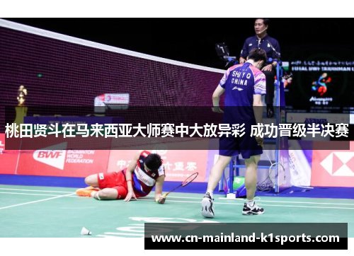 桃田贤斗在马来西亚大师赛中大放异彩 成功晋级半决赛 桃田贤斗在马来西亚大师赛中大放异彩 成功晋级半决赛