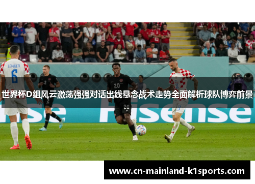 世界杯D组风云激荡强强对话出线悬念战术走势全面解析球队博弈前景 世界杯D组风云激荡强强对话出线悬念战术走势全面解析球队博弈前景