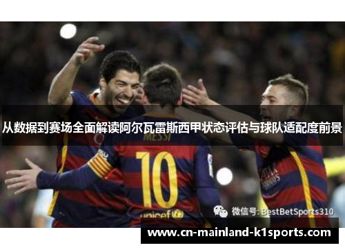 从数据到赛场全面解读阿尔瓦雷斯西甲状态评估与球队适配度前景 从数据到赛场全面解读阿尔瓦雷斯西甲状态评估与球队适配度前景