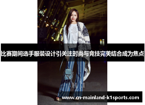 比赛期间选手服装设计引关注时尚与竞技完美结合成为焦点