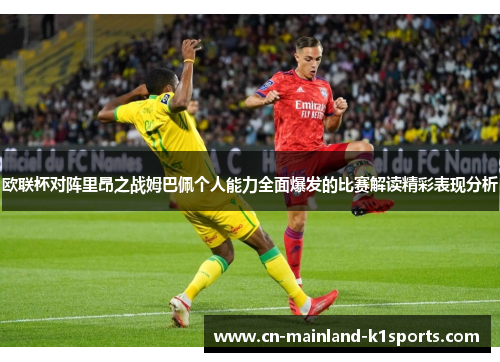 欧联杯对阵里昂之战姆巴佩个人能力全面爆发的比赛解读精彩表现分析