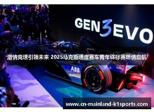 激情竞速引领未来 2025马克斯速度赛车青年锦标赛燃情启航