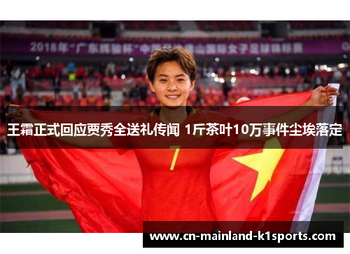 王霜正式回应贾秀全送礼传闻 1斤茶叶10万事件尘埃落定
