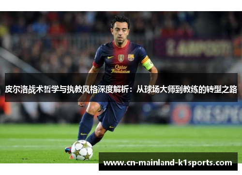 皮尔洛战术哲学与执教风格深度解析：从球场大师到教练的转型之路