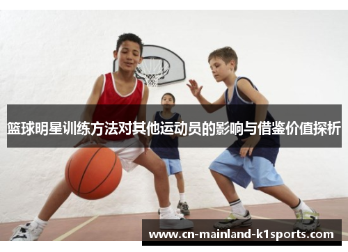 篮球明星训练方法对其他运动员的影响与借鉴价值探析