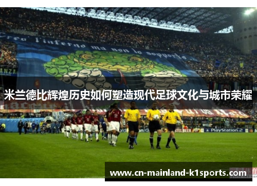 米兰德比辉煌历史如何塑造现代足球文化与城市荣耀