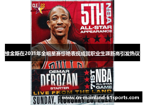 维金斯在2031年全明星赛惊艳表现成就职业生涯新高引发热议 维金斯在2031年全明星赛惊艳表现成就职业生涯新高引发热议