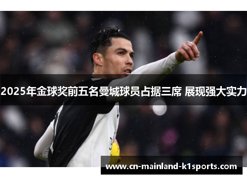 2025年金球奖前五名曼城球员占据三席 展现强大实力