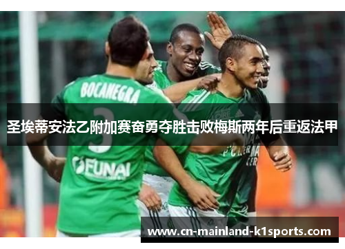 圣埃蒂安法乙附加赛奋勇夺胜击败梅斯两年后重返法甲 圣埃蒂安法乙附加赛奋勇夺胜击败梅斯两年后重返法甲