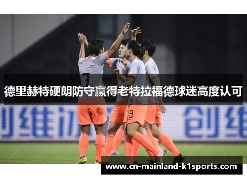 德里赫特硬朗防守赢得老特拉福德球迷高度认可