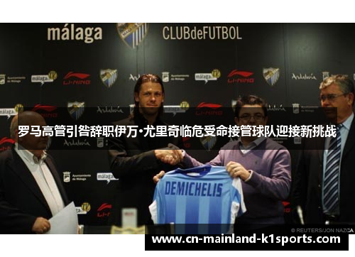 罗马高管引咎辞职伊万·尤里奇临危受命接管球队迎接新挑战