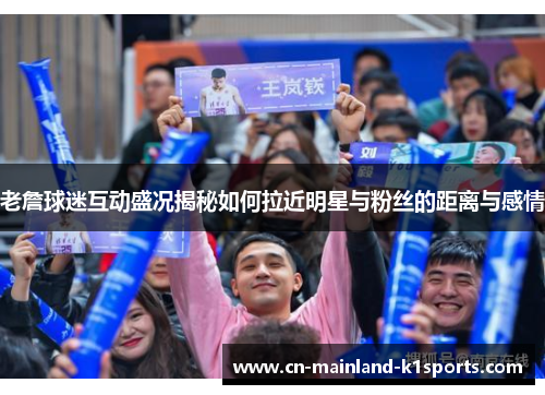 老詹球迷互动盛况揭秘如何拉近明星与粉丝的距离与感情