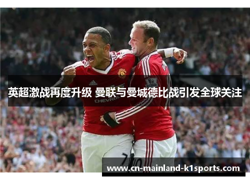 英超激战再度升级 曼联与曼城德比战引发全球关注