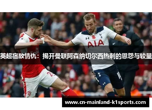英超宿敌情仇：揭开曼联阿森纳切尔西热刺的恩怨与较量