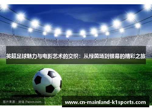 英超足球魅力与电影艺术的交织：从绿茵场到银幕的精彩之旅