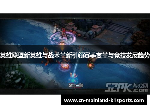 英雄联盟新英雄与战术革新引领赛季变革与竞技发展趋势