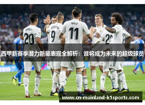 西甲新赛季潜力新星表现全解析：谁将成为未来的超级球员