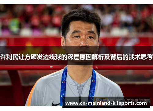 许利民让方硕发边线球的深层原因解析及背后的战术思考