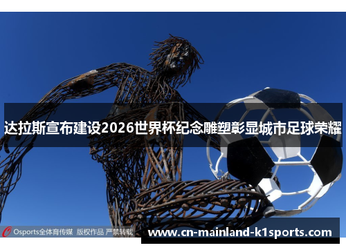 达拉斯宣布建设2026世界杯纪念雕塑彰显城市足球荣耀