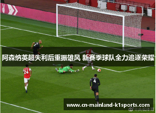 阿森纳英超失利后重振雄风 新赛季球队全力追逐荣耀