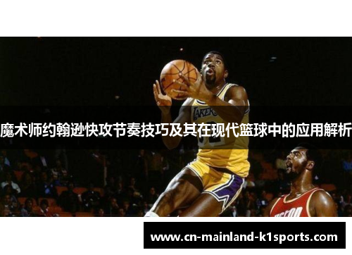 魔术师约翰逊快攻节奏技巧及其在现代篮球中的应用解析