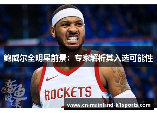 鲍威尔全明星前景：专家解析其入选可能性