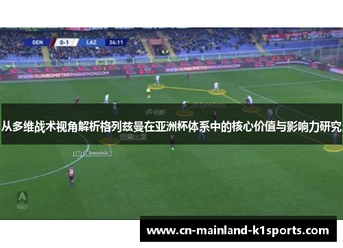 从多维战术视角解析格列兹曼在亚洲杯体系中的核心价值与影响力研究