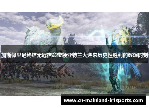 加斯佩里尼终结无冠宿命带领亚特兰大迎来历史性胜利的辉煌时刻