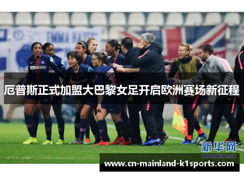 厄普斯正式加盟大巴黎女足开启欧洲赛场新征程