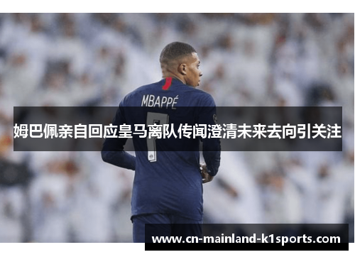 姆巴佩亲自回应皇马离队传闻澄清未来去向引关注