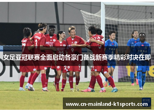 女足亚冠联赛全面启动各豪门备战新赛季精彩对决在即