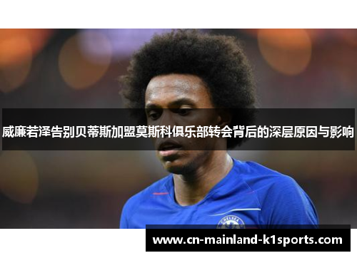 威廉若泽告别贝蒂斯加盟莫斯科俱乐部转会背后的深层原因与影响