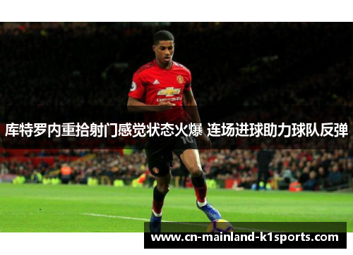 库特罗内重拾射门感觉状态火爆 连场进球助力球队反弹