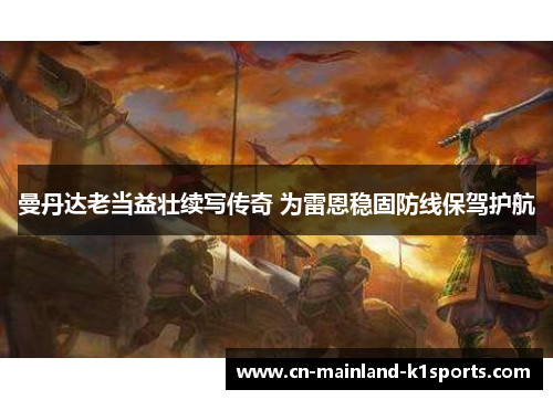 曼丹达老当益壮续写传奇 为雷恩稳固防线保驾护航 曼丹达老当益壮续写传奇 为雷恩稳固防线保驾护航