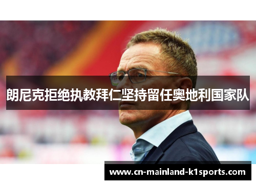 朗尼克拒绝执教拜仁坚持留任奥地利国家队 朗尼克拒绝执教拜仁坚持留任奥地利国家队